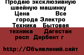 Продаю эксклюзивную швейную машинку › Цена ­ 13 900 - Все города Электро-Техника » Бытовая техника   . Дагестан респ.,Дербент г.